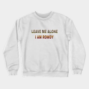 leave me alone i am rowdy Crewneck Sweatshirt